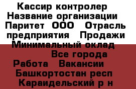 Кассир-контролер › Название организации ­ Паритет, ООО › Отрасль предприятия ­ Продажи › Минимальный оклад ­ 22 000 - Все города Работа » Вакансии   . Башкортостан респ.,Караидельский р-н